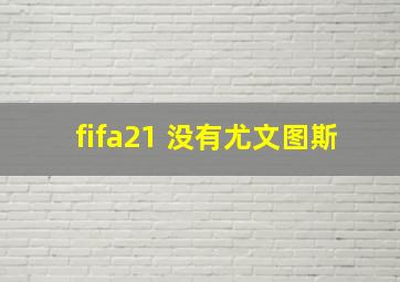 fifa21 没有尤文图斯